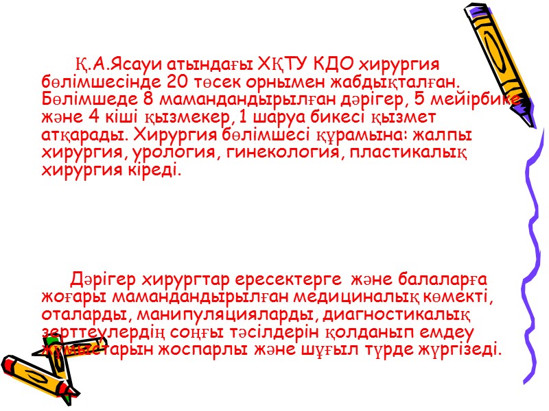 Қ.А.Ясауи атындағы ХҚТУ КДО хирургия бөлімшесінде 20 төсек орнымен жабдықталған. Бөлімшеде 8 мамандандырылған дәрігер,
